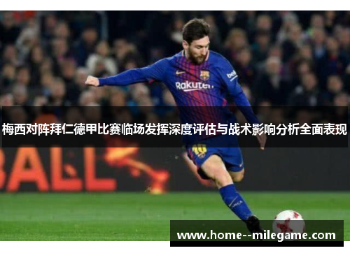 梅西对阵拜仁德甲比赛临场发挥深度评估与战术影响分析全面表现