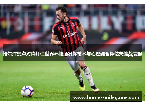 恰尔汗奥卢对阵拜仁世界杯临场发挥技术与心理综合评估关键战表现