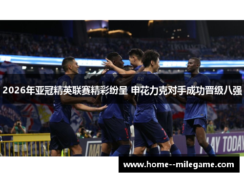 2026年亚冠精英联赛精彩纷呈 申花力克对手成功晋级八强
