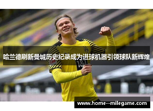 哈兰德刷新曼城历史纪录成为进球机器引领球队新辉煌