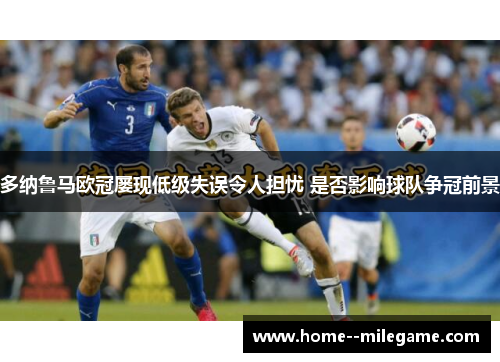 多纳鲁马欧冠屡现低级失误令人担忧 是否影响球队争冠前景