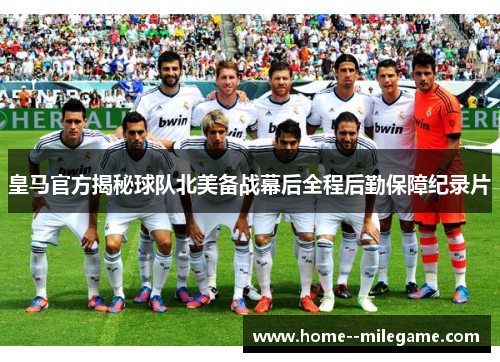皇马官方揭秘球队北美备战幕后全程后勤保障纪录片
