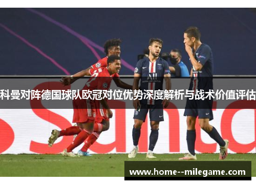 科曼对阵德国球队欧冠对位优势深度解析与战术价值评估