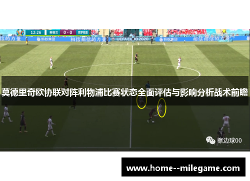 莫德里奇欧协联对阵利物浦比赛状态全面评估与影响分析战术前瞻