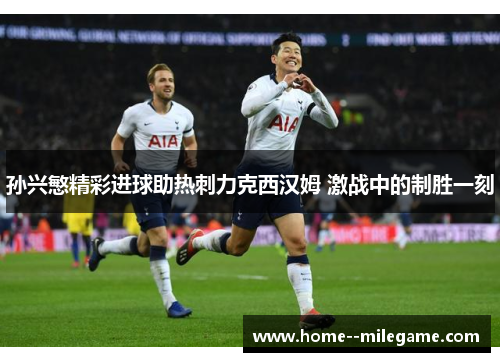 孙兴慜精彩进球助热刺力克西汉姆 激战中的制胜一刻