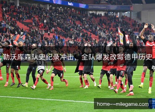 勒沃库森队史纪录冲击，全队爆发改写德甲历史